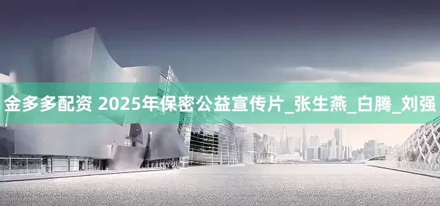 金多多配资 2025年保密公益宣传片_张生燕_白腾_刘强