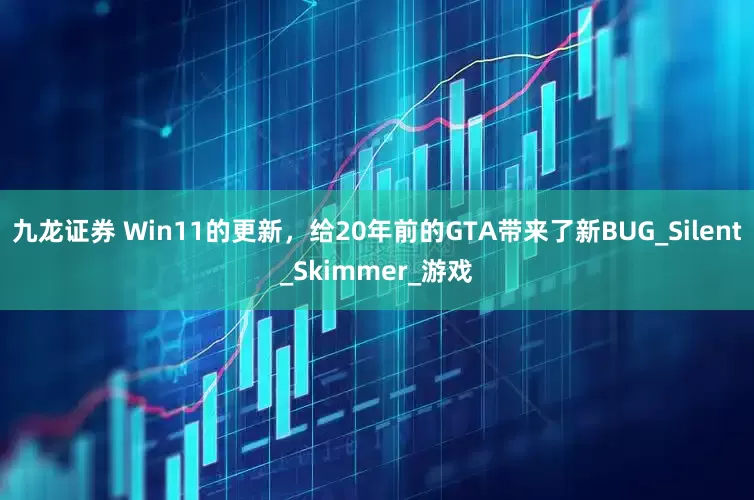 九龙证券 Win11的更新，给20年前的GTA带来了新BUG_Silent_Skimmer_游戏