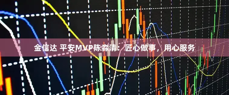 金信达 平安MVP陈淼清：匠心做事，用心服务