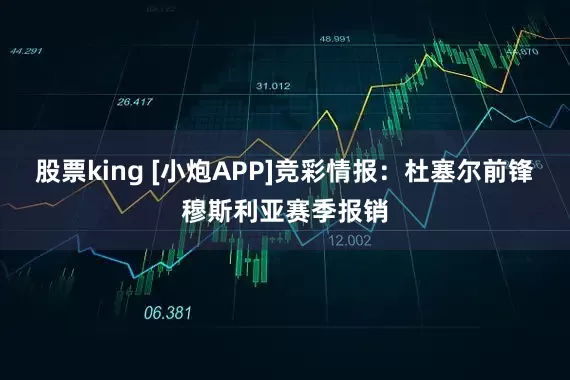 股票king [小炮APP]竞彩情报：杜塞尔前锋穆斯利亚赛季报销