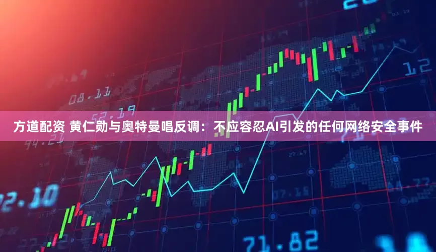 方道配资 黄仁勋与奥特曼唱反调：不应容忍AI引发的任何网络安全事件